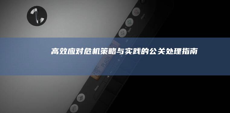 高效应对危机：策略与实践的公关处理指南